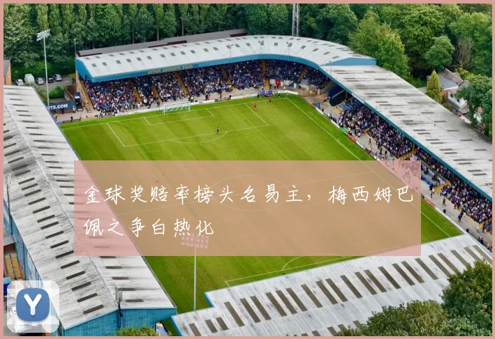 金球奖赔率榜头名易主，梅西姆巴佩之争白热化