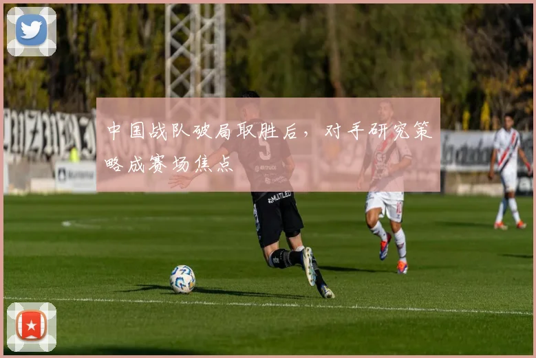 中国战队破局取胜后，对手研究策略成赛场焦点