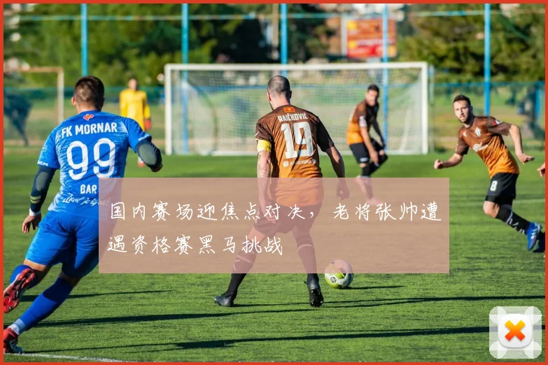 国内赛场迎焦点对决，老将张帅遭遇资格赛黑马挑战