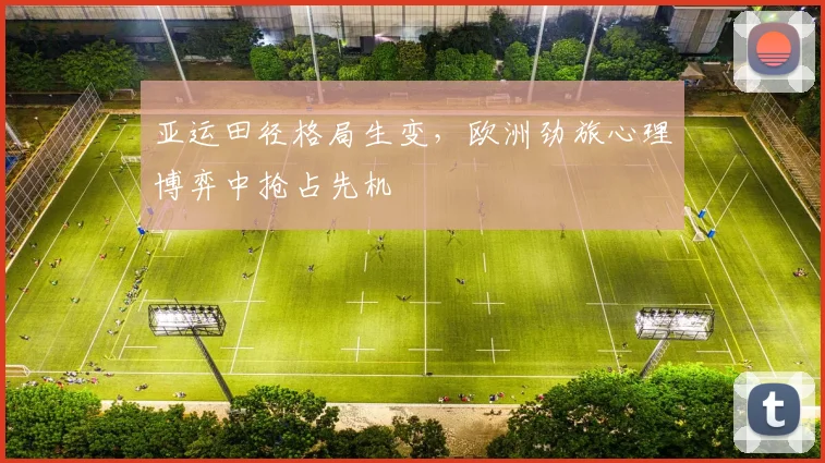 亚运田径格局生变，欧洲劲旅心理博弈中抢占先机