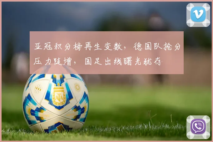 亚冠积分榜再生变数，德国队抢分压力陡增，国足出线曙光犹存