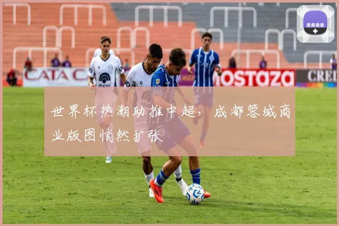 世界杯热潮助推中超，成都蓉城商业版图悄然扩张