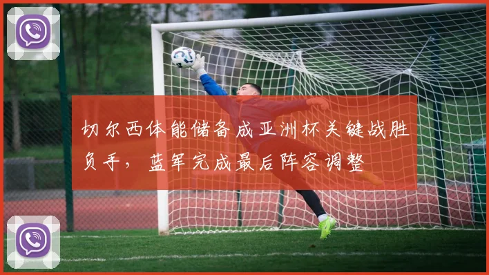 切尔西体能储备成亚洲杯关键战胜负手，蓝军完成最后阵容调整